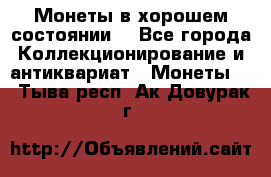 Монеты в хорошем состоянии. - Все города Коллекционирование и антиквариат » Монеты   . Тыва респ.,Ак-Довурак г.
